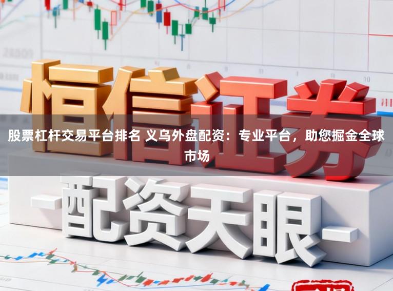 股票杠杆交易平台排名 义乌外盘配资：专业平台，助您掘金全球市场
