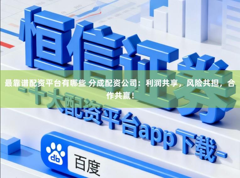 最靠谱配资平台有哪些 分成配资公司：利润共享，风险共担，合作共赢！