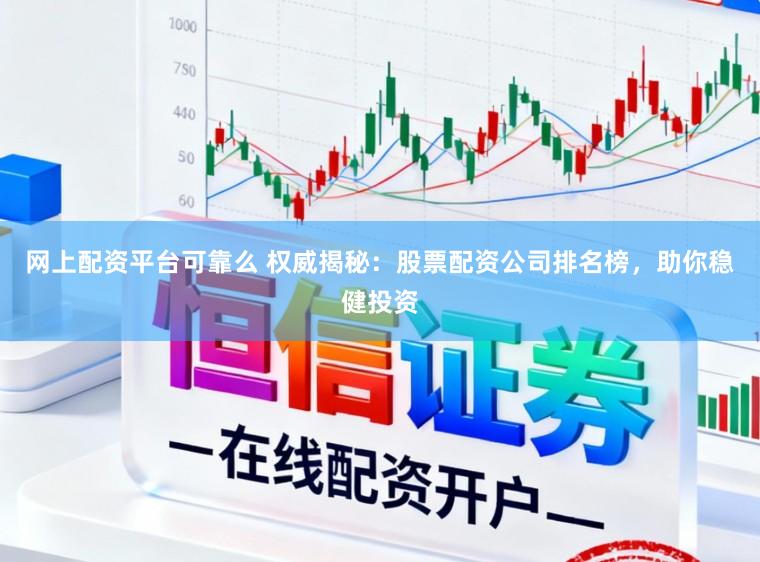 网上配资平台可靠么 权威揭秘：股票配资公司排名榜，助你稳健投资