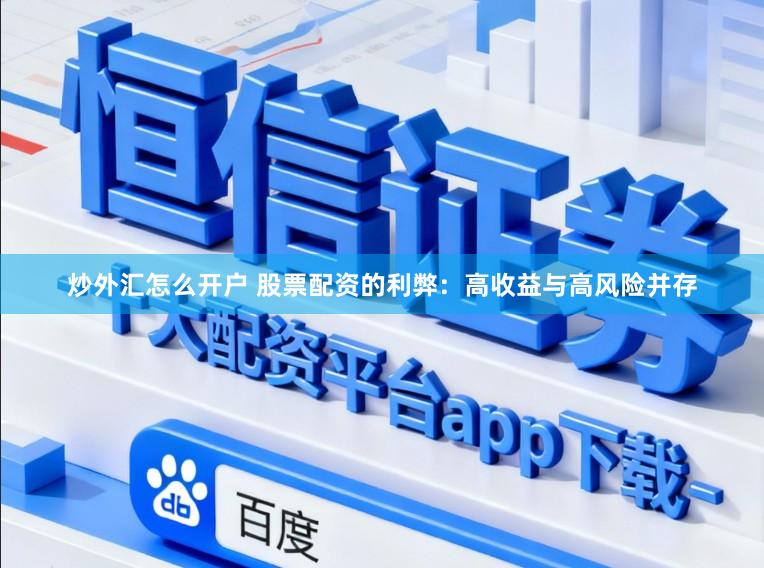 炒外汇怎么开户 股票配资的利弊：高收益与高风险并存