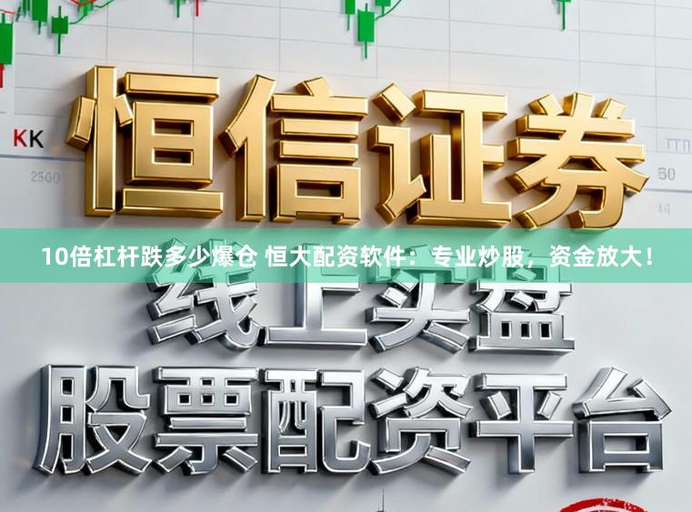 10倍杠杆跌多少爆仓 恒大配资软件：专业炒股，资金放大！