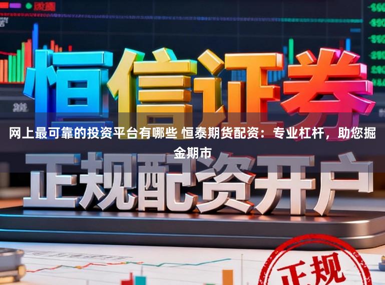 网上最可靠的投资平台有哪些 恒泰期货配资：专业杠杆，助您掘金期市