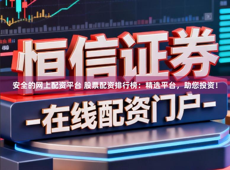 安全的网上配资平台 股票配资排行榜：精选平台，助您投资！