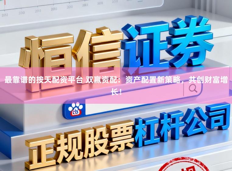 最靠谱的按天配资平台 双赢资配：资产配置新策略，共创财富增长！