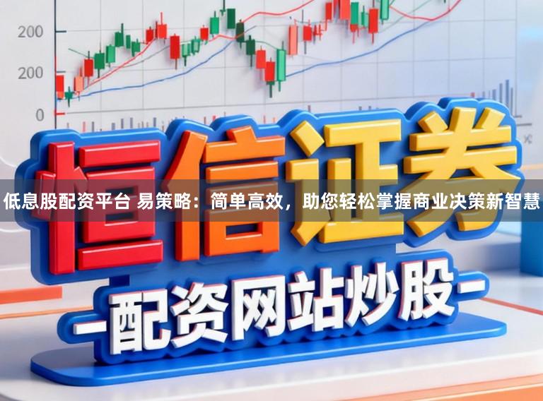 低息股配资平台 易策略：简单高效，助您轻松掌握商业决策新智慧
