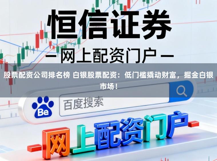 股票配资公司排名榜 白银股票配资：低门槛撬动财富，掘金白银市场！