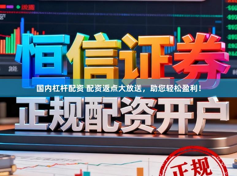 国内杠杆配资 配资返点大放送，助您轻松盈利！
