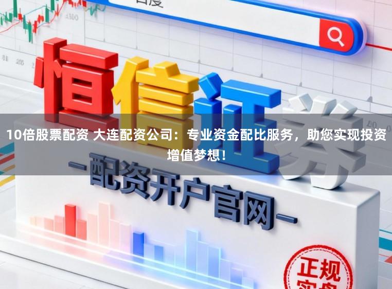 10倍股票配资 大连配资公司：专业资金配比服务，助您实现投资增值梦想！