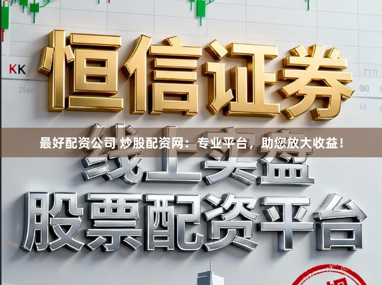 最好配资公司 炒股配资网：专业平台，助您放大收益！