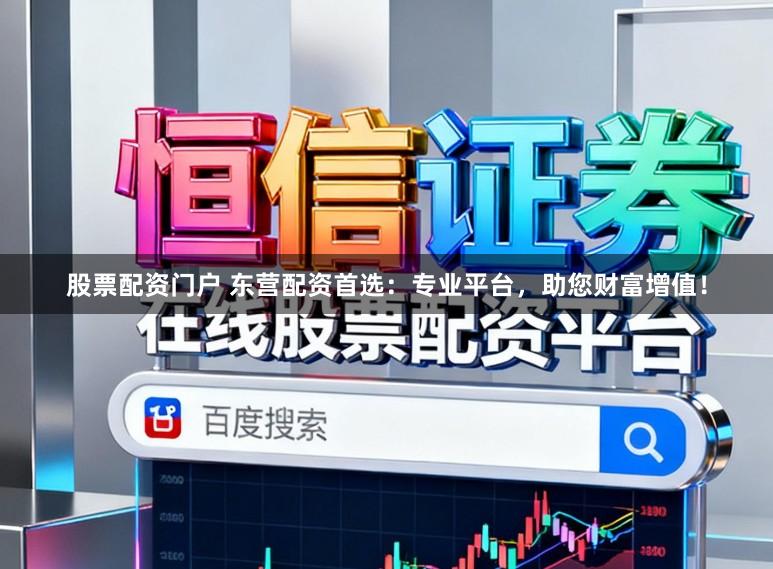 股票配资门户 东营配资首选：专业平台，助您财富增值！