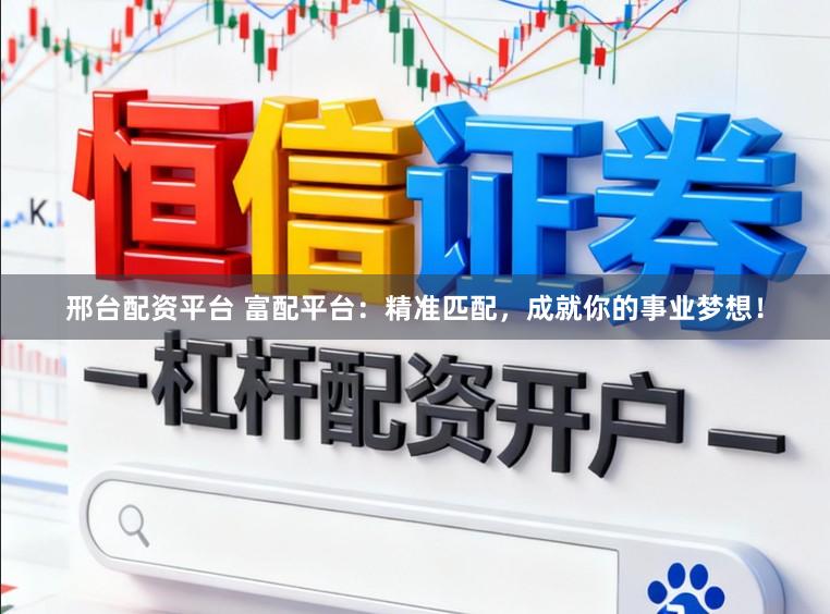 邢台配资平台 富配平台：精准匹配，成就你的事业梦想！