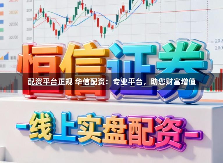 配资平台正规 华信配资：专业平台，助您财富增值