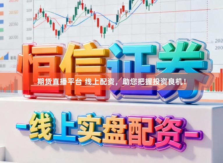 期货直播平台 线上配资，助您把握投资良机！
