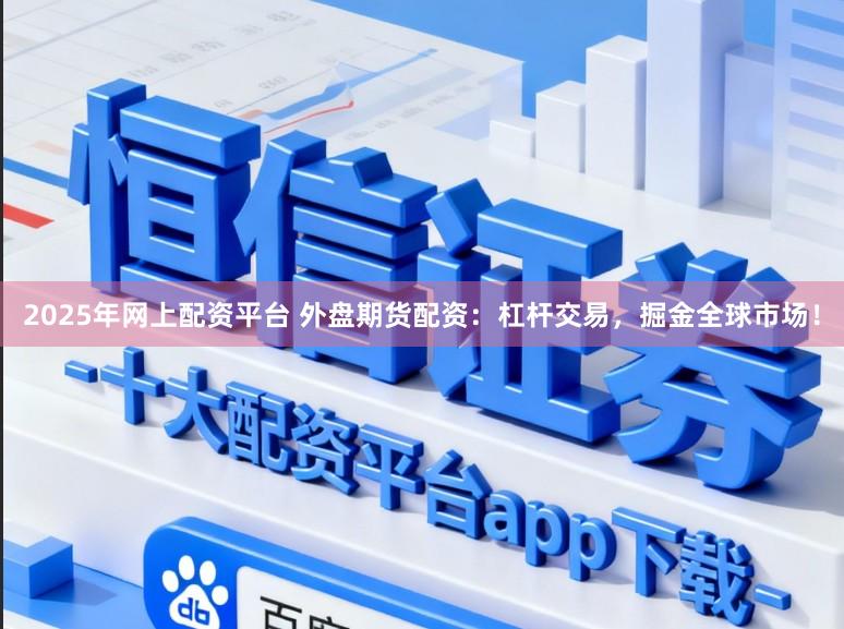 2025年网上配资平台 外盘期货配资：杠杆交易，掘金全球市场！
