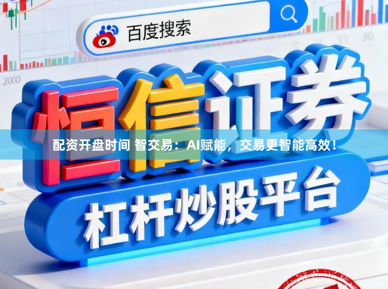 配资开盘时间 智交易：AI赋能，交易更智能高效！