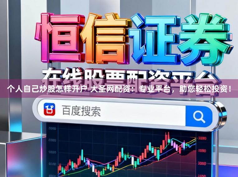 个人自己炒股怎样开户 大圣网配资：专业平台，助您轻松投资！
