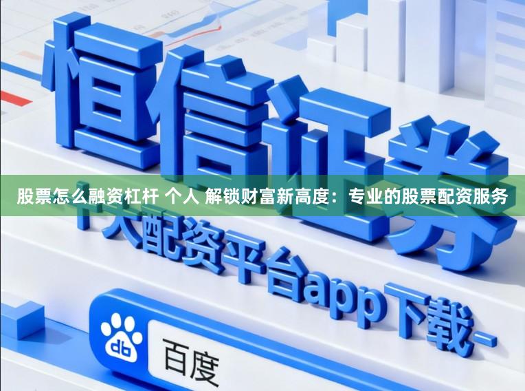 股票怎么融资杠杆 个人 解锁财富新高度：专业的股票配资服务
