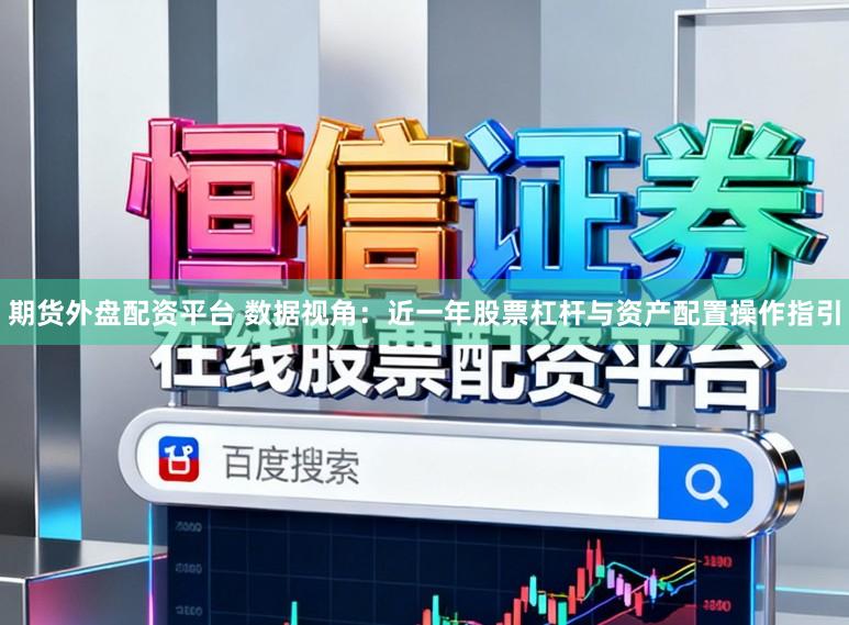 期货外盘配资平台 数据视角：近一年股票杠杆与资产配置操作指引