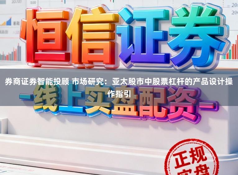 券商证券智能投顾 市场研究：亚太股市中股票杠杆的产品设计操作指引