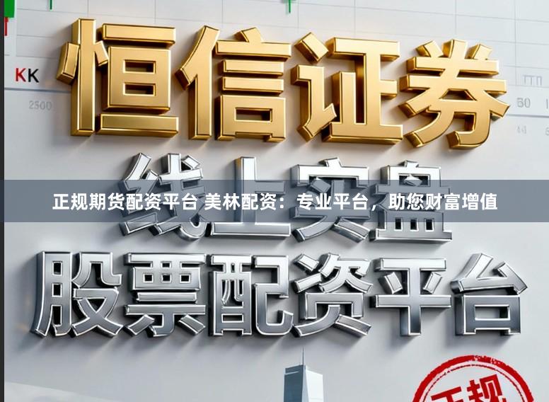 正规期货配资平台 美林配资：专业平台，助您财富增值