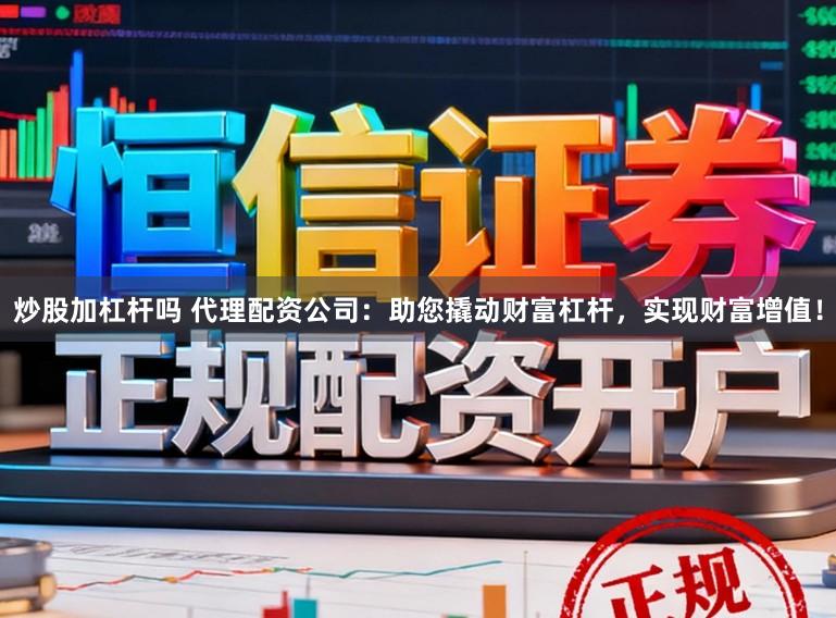 炒股加杠杆吗 代理配资公司：助您撬动财富杠杆，实现财富增值！