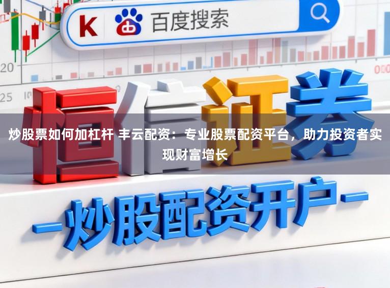 炒股票如何加杠杆 丰云配资：专业股票配资平台，助力投资者实现财富增长
