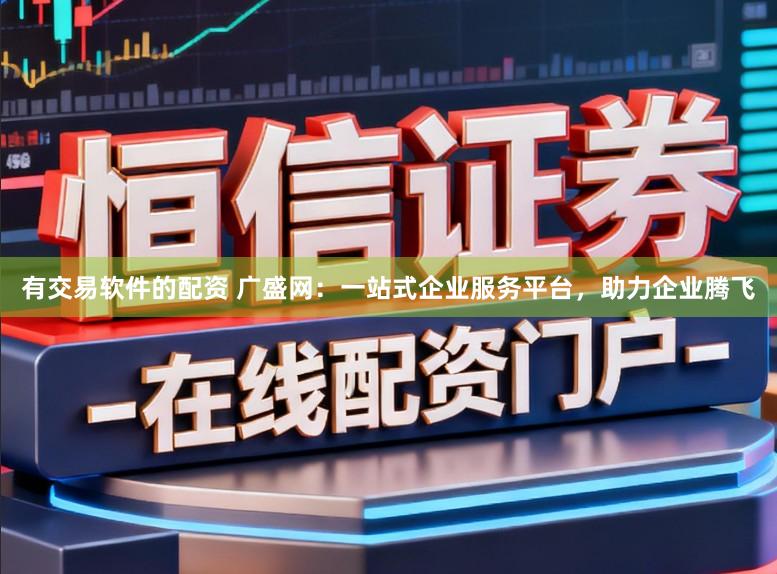 有交易软件的配资 广盛网：一站式企业服务平台，助力企业腾飞