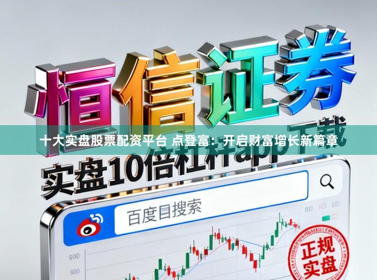 十大实盘股票配资平台 点登富：开启财富增长新篇章