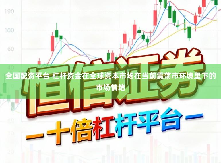 全国配资平台 杠杆资金在全球资本市场在当前震荡市环境里下的市场情绪