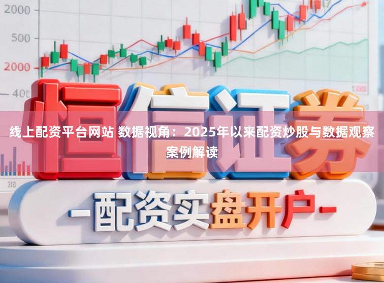 线上配资平台网站 数据视角：2025年以来配资炒股与数据观察案例解读