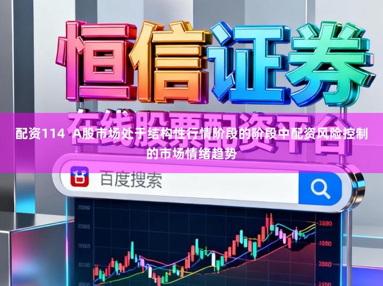 配资114  A股市场处于结构性行情阶段的阶段中配资风险控制的市场情绪趋势