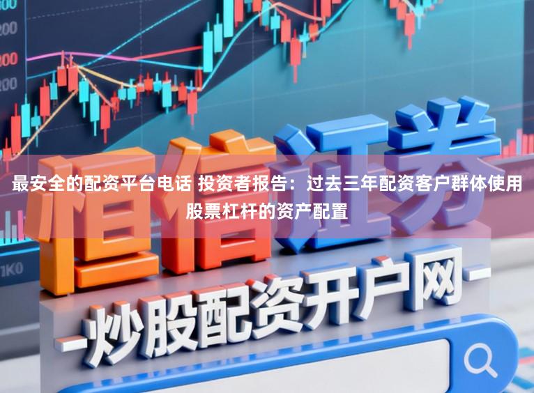 最安全的配资平台电话 投资者报告：过去三年配资客户群体使用股票杠杆的资产配置