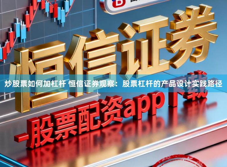 炒股票如何加杠杆 恒信证券观察：股票杠杆的产品设计实践路径