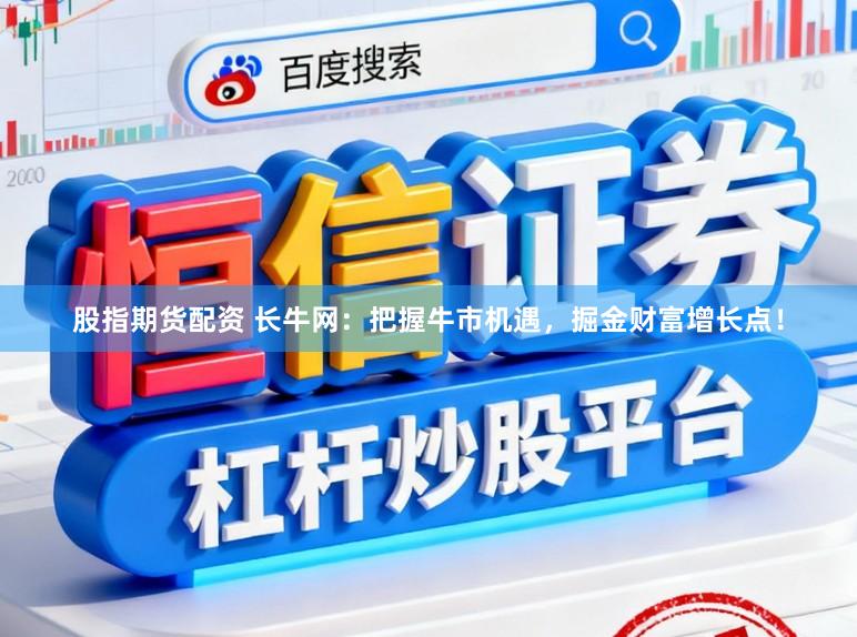 股指期货配资 长牛网：把握牛市机遇，掘金财富增长点！