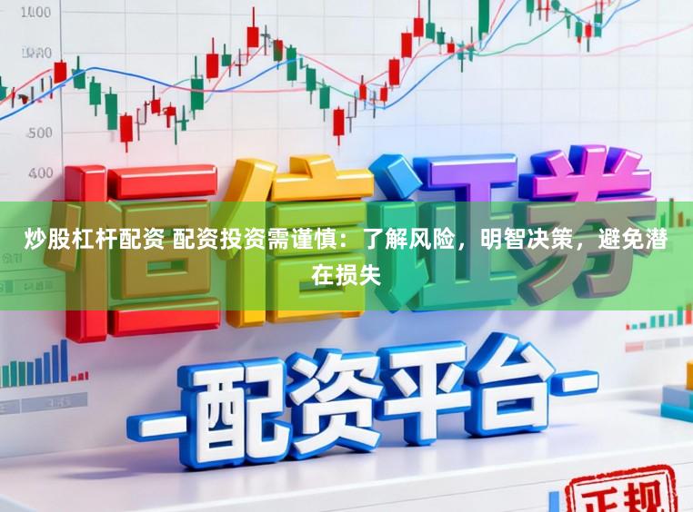 炒股杠杆配资 配资投资需谨慎：了解风险，明智决策，避免潜在损失