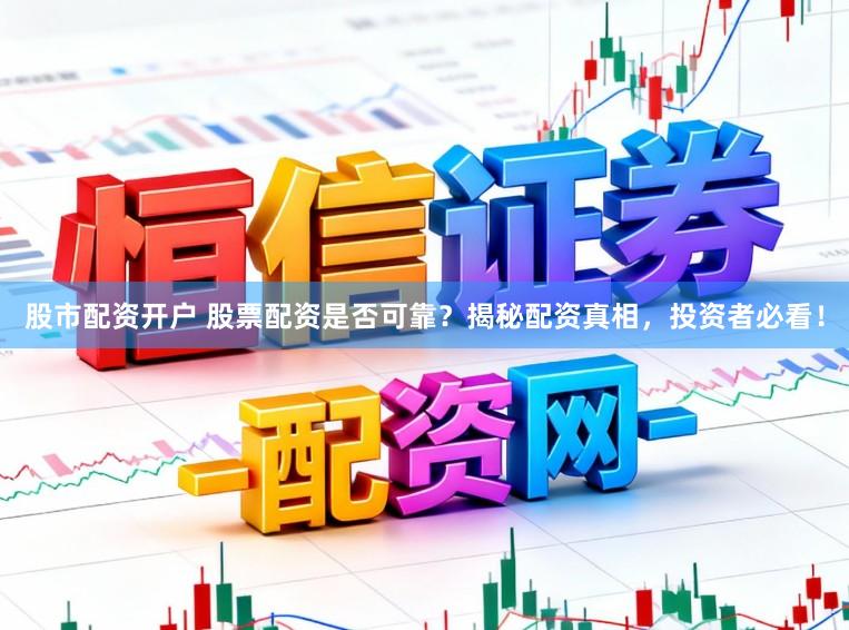 股市配资开户 股票配资是否可靠？揭秘配资真相，投资者必看！