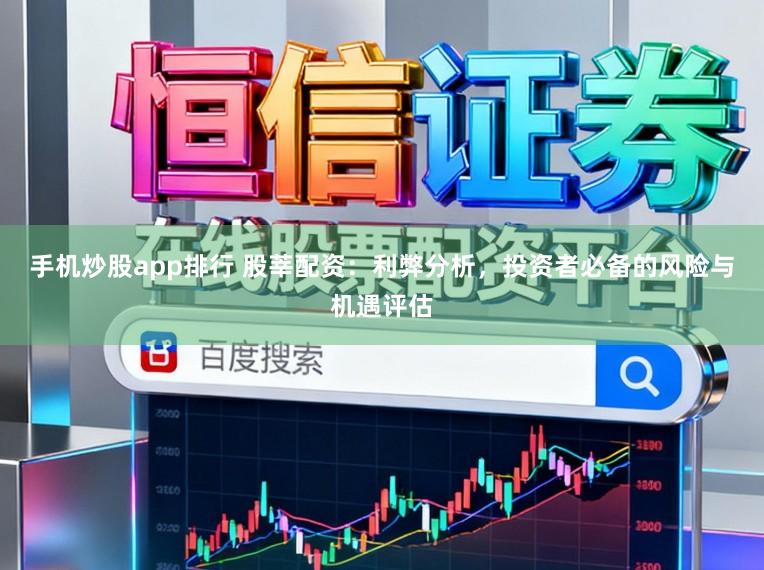 手机炒股app排行 股莘配资：利弊分析，投资者必备的风险与机遇评估