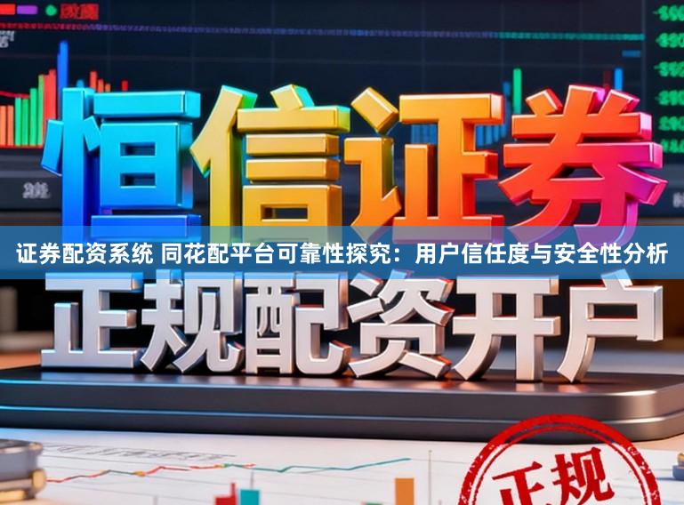 证券配资系统 同花配平台可靠性探究：用户信任度与安全性分析