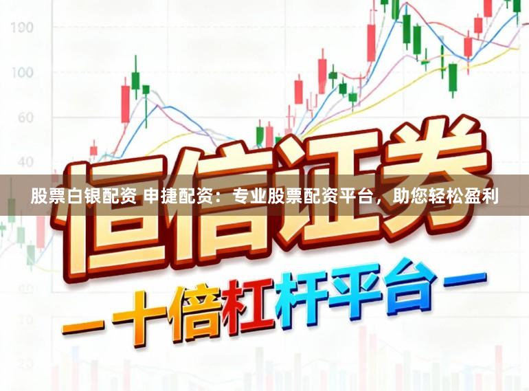 股票白银配资 申捷配资：专业股票配资平台，助您轻松盈利