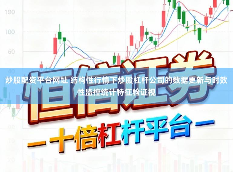 炒股配资平台网址 结构性行情下炒股杠杆公司的数据更新与时效性监控统计特征验证视