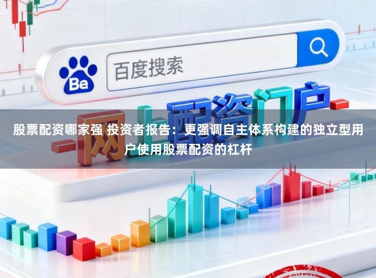 股票配资哪家强 投资者报告：更强调自主体系构建的独立型用户使用股票配资的杠杆