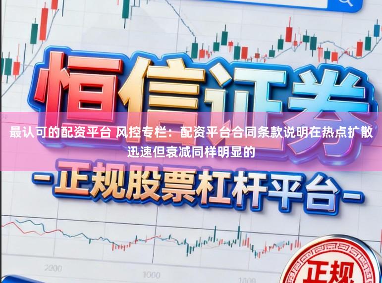 最认可的配资平台 风控专栏：配资平台合同条款说明在热点扩散迅速但衰减同样明显的