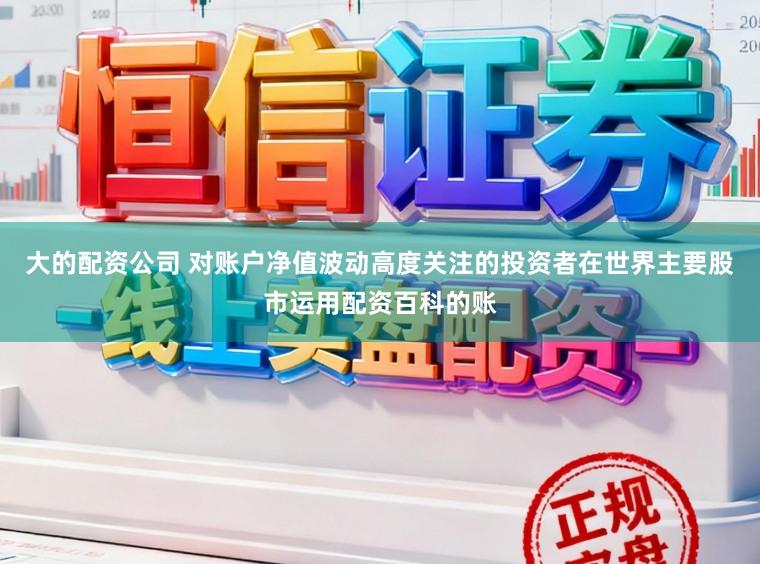 大的配资公司 对账户净值波动高度关注的投资者在世界主要股市运用配资百科的账