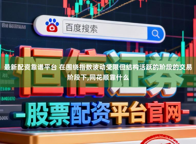 最新配资靠谱平台 在围绕指数波动受限但结构活跃的阶段的交易阶段下,同花顺靠什么
