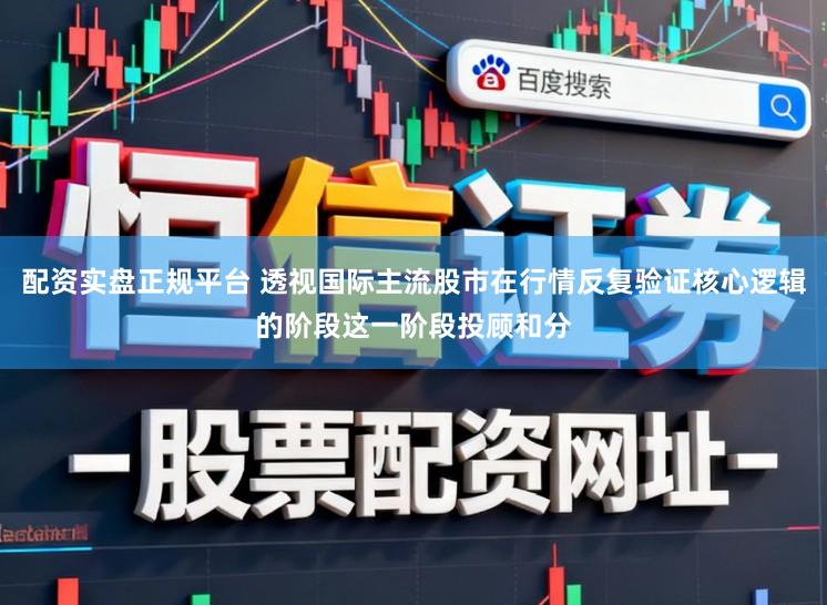 配资实盘正规平台 透视国际主流股市在行情反复验证核心逻辑的阶段这一阶段投顾和分