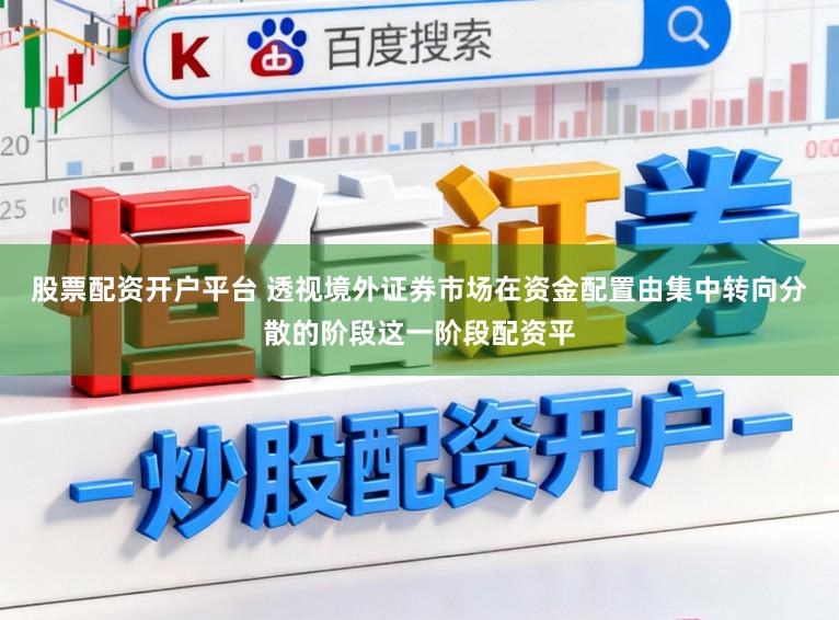 股票配资开户平台 透视境外证券市场在资金配置由集中转向分散的阶段这一阶段配资平