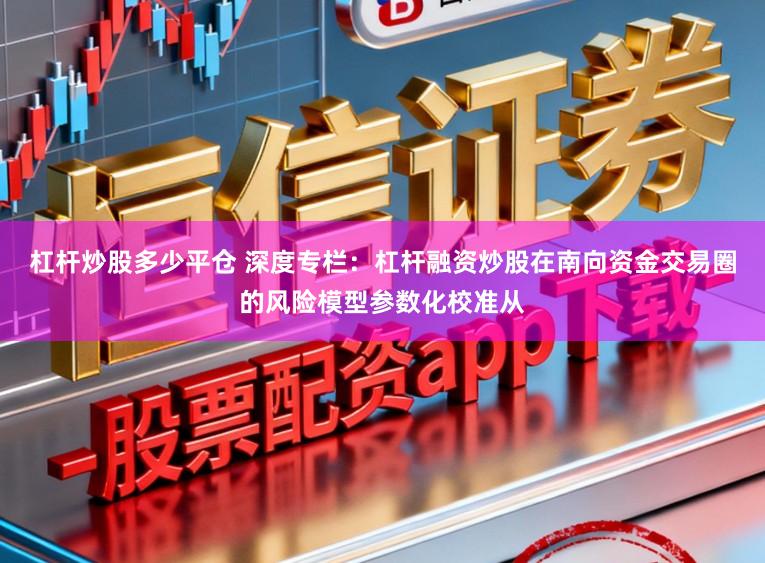 杠杆炒股多少平仓 深度专栏：杠杆融资炒股在南向资金交易圈的风险模型参数化校准从