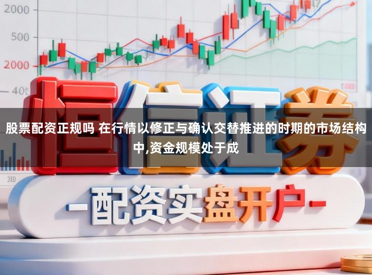 股票配资正规吗 在行情以修正与确认交替推进的时期的市场结构中,资金规模处于成