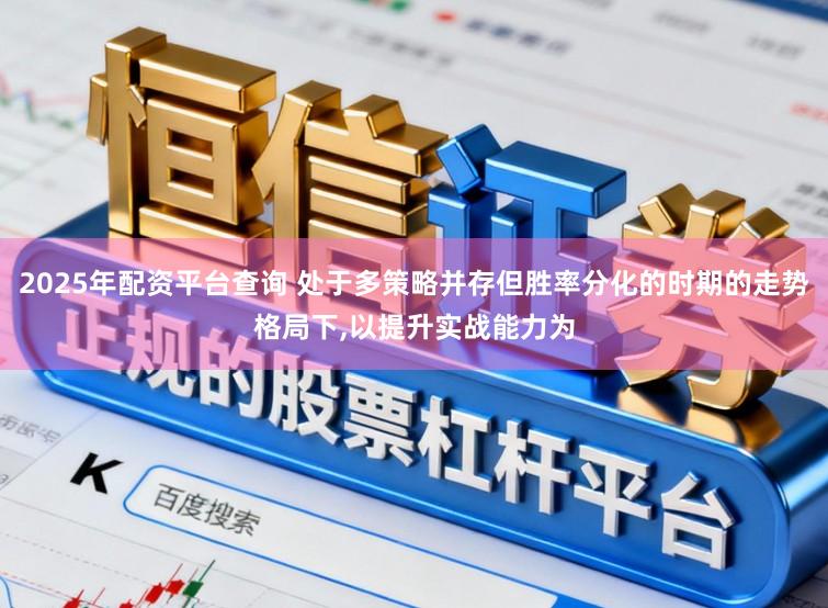 2025年配资平台查询 处于多策略并存但胜率分化的时期的走势格局下,以提升实战能力为