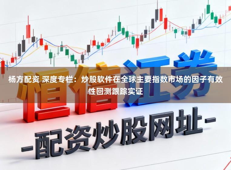 杨方配资 深度专栏：炒股软件在全球主要指数市场的因子有效性回测跟踪实证